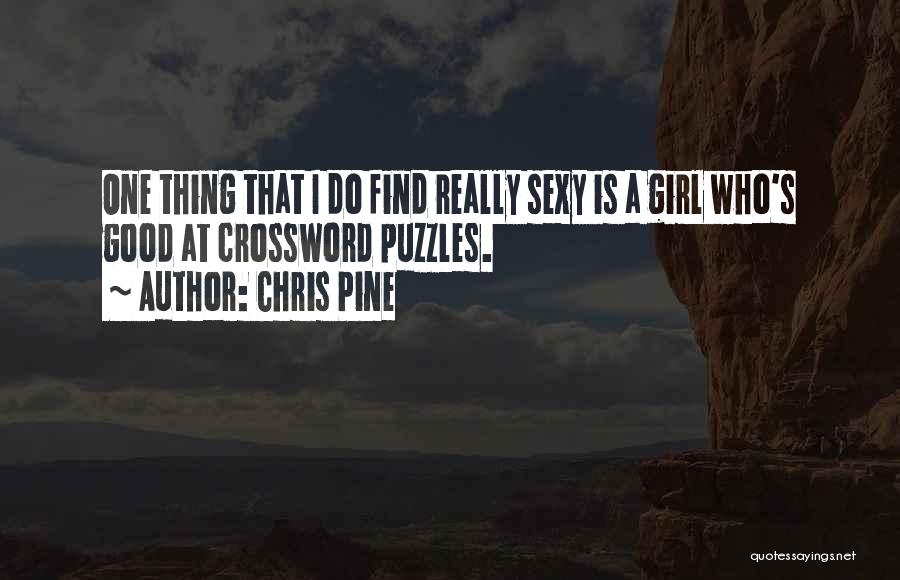 Chris Pine Quotes: One Thing That I Do Find Really Sexy Is A Girl Who's Good At Crossword Puzzles.