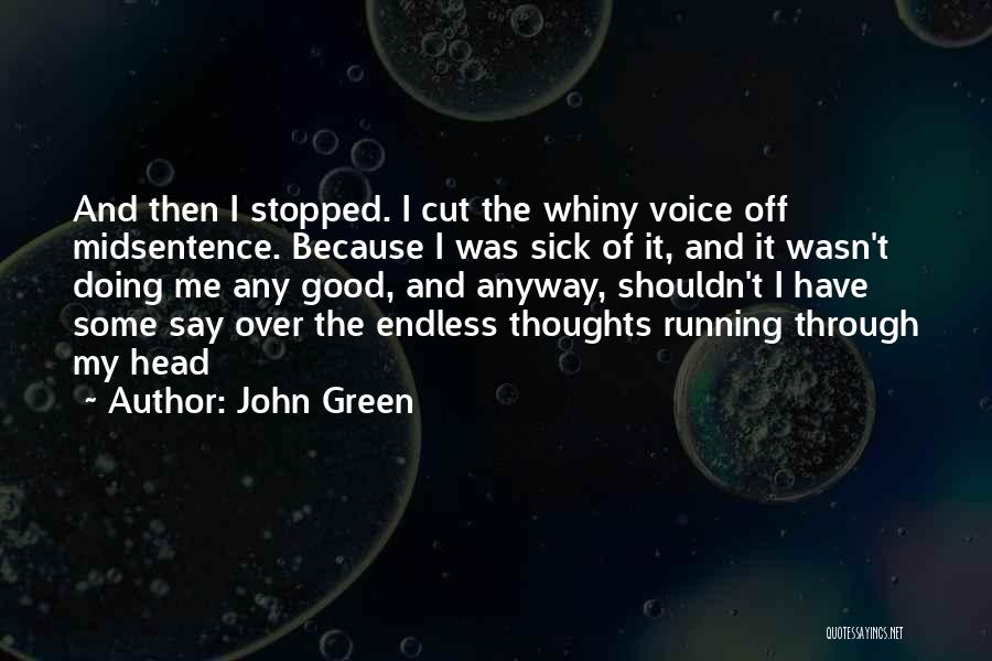 John Green Quotes: And Then I Stopped. I Cut The Whiny Voice Off Midsentence. Because I Was Sick Of It, And It Wasn't