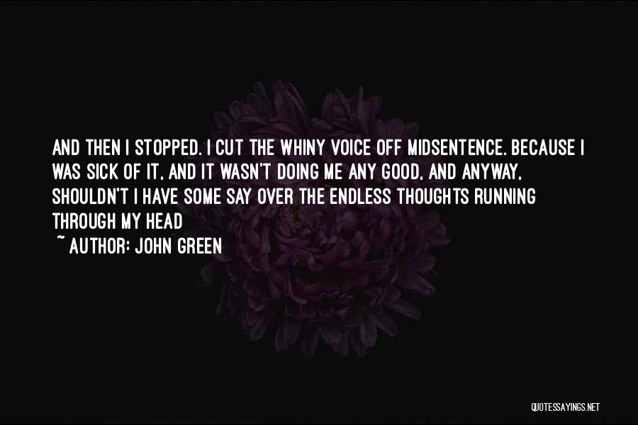 John Green Quotes: And Then I Stopped. I Cut The Whiny Voice Off Midsentence. Because I Was Sick Of It, And It Wasn't