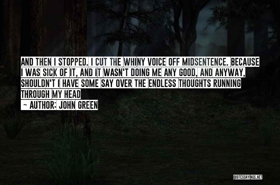 John Green Quotes: And Then I Stopped. I Cut The Whiny Voice Off Midsentence. Because I Was Sick Of It, And It Wasn't