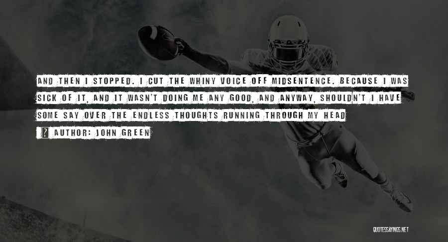 John Green Quotes: And Then I Stopped. I Cut The Whiny Voice Off Midsentence. Because I Was Sick Of It, And It Wasn't