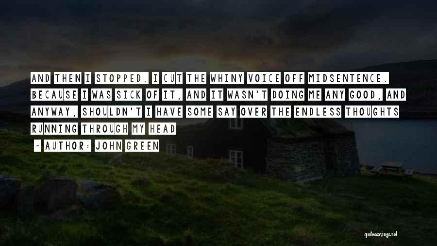 John Green Quotes: And Then I Stopped. I Cut The Whiny Voice Off Midsentence. Because I Was Sick Of It, And It Wasn't
