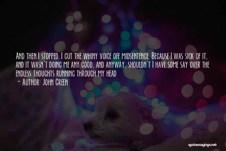 John Green Quotes: And Then I Stopped. I Cut The Whiny Voice Off Midsentence. Because I Was Sick Of It, And It Wasn't