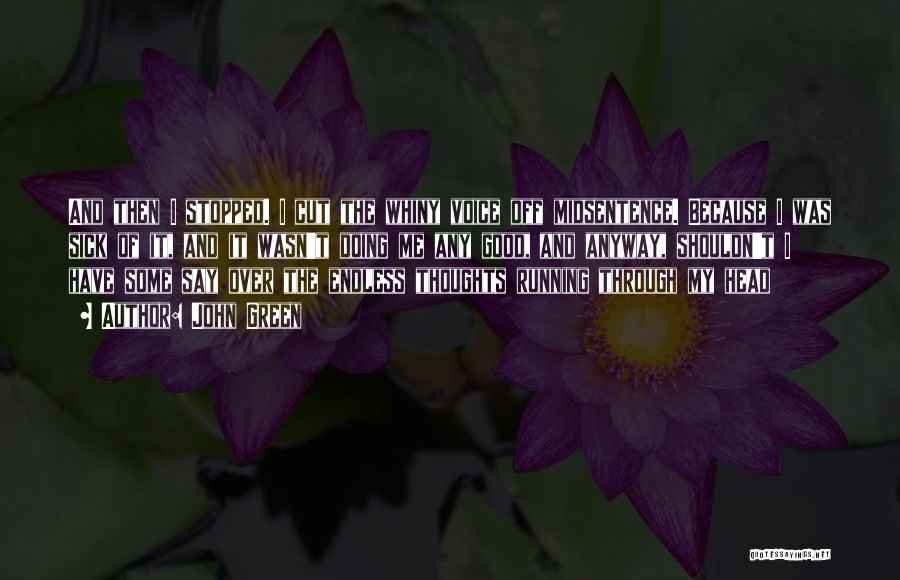 John Green Quotes: And Then I Stopped. I Cut The Whiny Voice Off Midsentence. Because I Was Sick Of It, And It Wasn't
