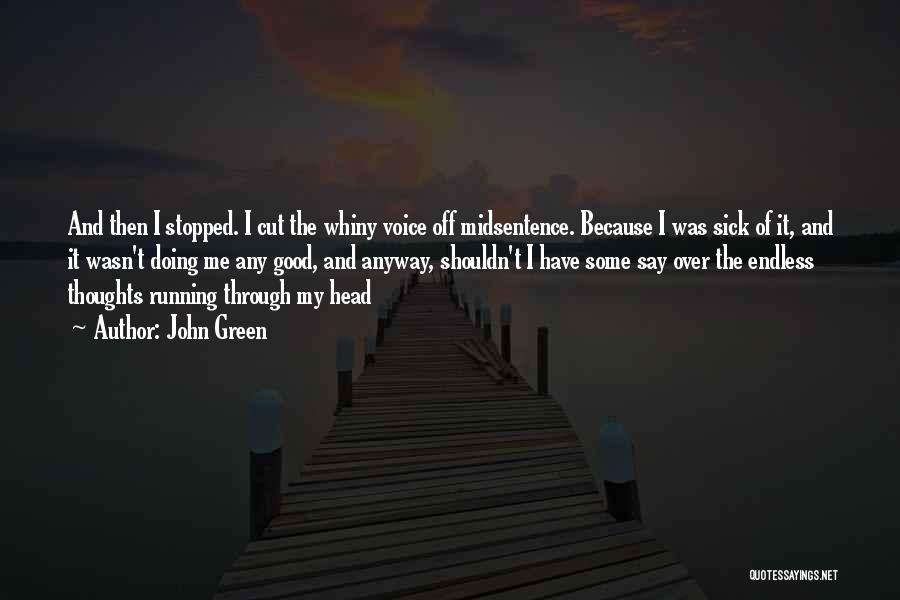 John Green Quotes: And Then I Stopped. I Cut The Whiny Voice Off Midsentence. Because I Was Sick Of It, And It Wasn't