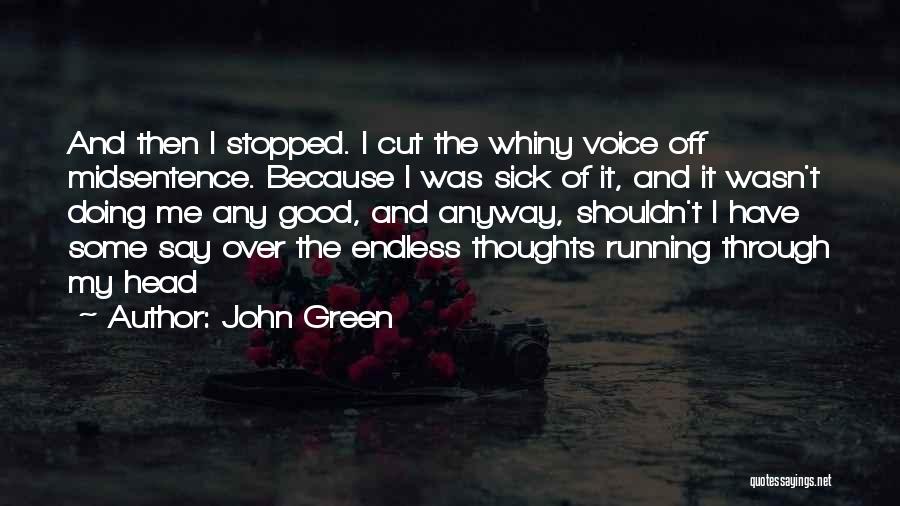 John Green Quotes: And Then I Stopped. I Cut The Whiny Voice Off Midsentence. Because I Was Sick Of It, And It Wasn't