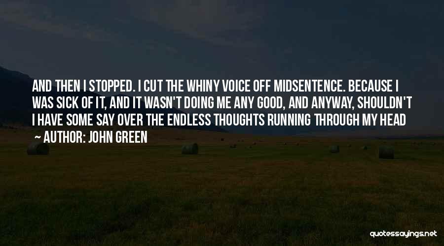 John Green Quotes: And Then I Stopped. I Cut The Whiny Voice Off Midsentence. Because I Was Sick Of It, And It Wasn't