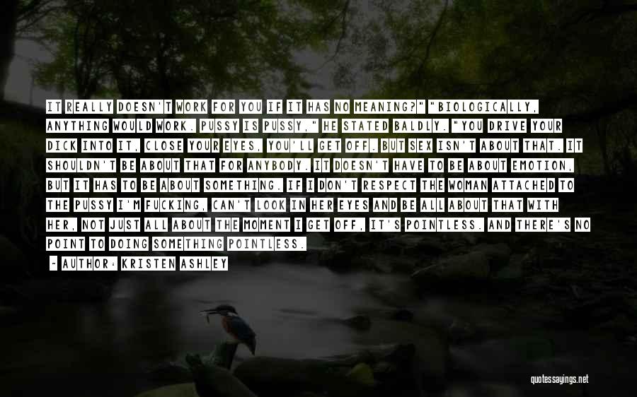 Kristen Ashley Quotes: It Really Doesn't Work For You If It Has No Meaning? Biologically, Anything Would Work. Pussy Is Pussy, He Stated