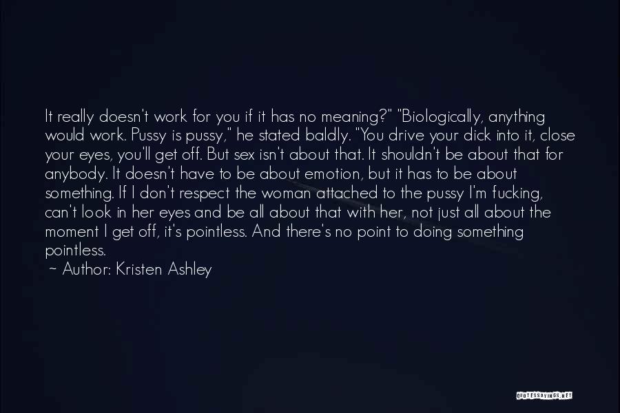 Kristen Ashley Quotes: It Really Doesn't Work For You If It Has No Meaning? Biologically, Anything Would Work. Pussy Is Pussy, He Stated