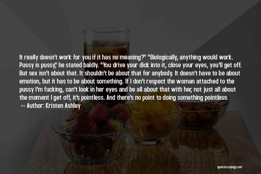 Kristen Ashley Quotes: It Really Doesn't Work For You If It Has No Meaning? Biologically, Anything Would Work. Pussy Is Pussy, He Stated