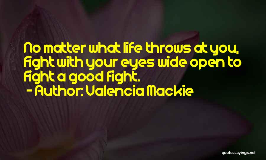 Valencia Mackie Quotes: No Matter What Life Throws At You, Fight With Your Eyes Wide Open To Fight A Good Fight.