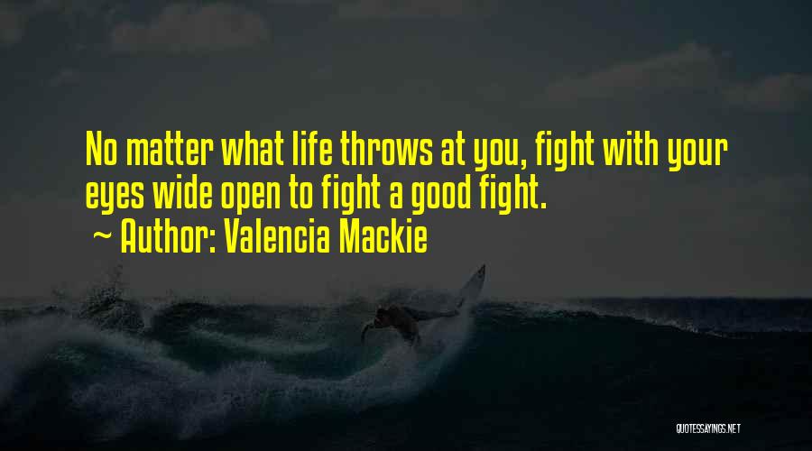 Valencia Mackie Quotes: No Matter What Life Throws At You, Fight With Your Eyes Wide Open To Fight A Good Fight.