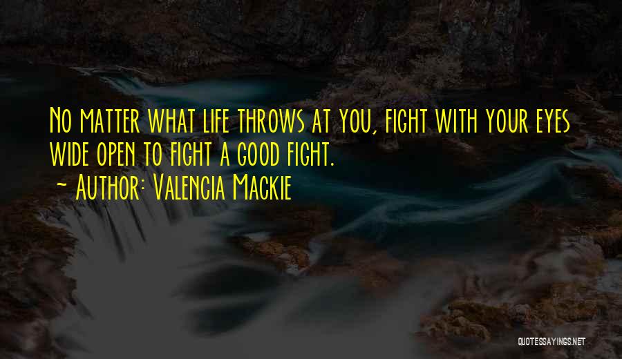 Valencia Mackie Quotes: No Matter What Life Throws At You, Fight With Your Eyes Wide Open To Fight A Good Fight.