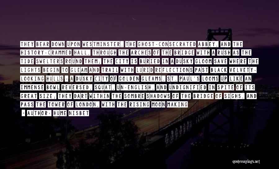 Hume Nisbet Quotes: They Bear Down Upon Westminster, The Ghost-consecrated Abbey, And The History-crammed Hall, Through The Arches Of The Bridge With A