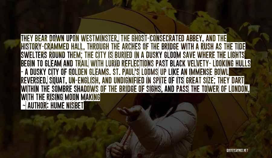 Hume Nisbet Quotes: They Bear Down Upon Westminster, The Ghost-consecrated Abbey, And The History-crammed Hall, Through The Arches Of The Bridge With A