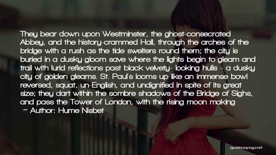 Hume Nisbet Quotes: They Bear Down Upon Westminster, The Ghost-consecrated Abbey, And The History-crammed Hall, Through The Arches Of The Bridge With A