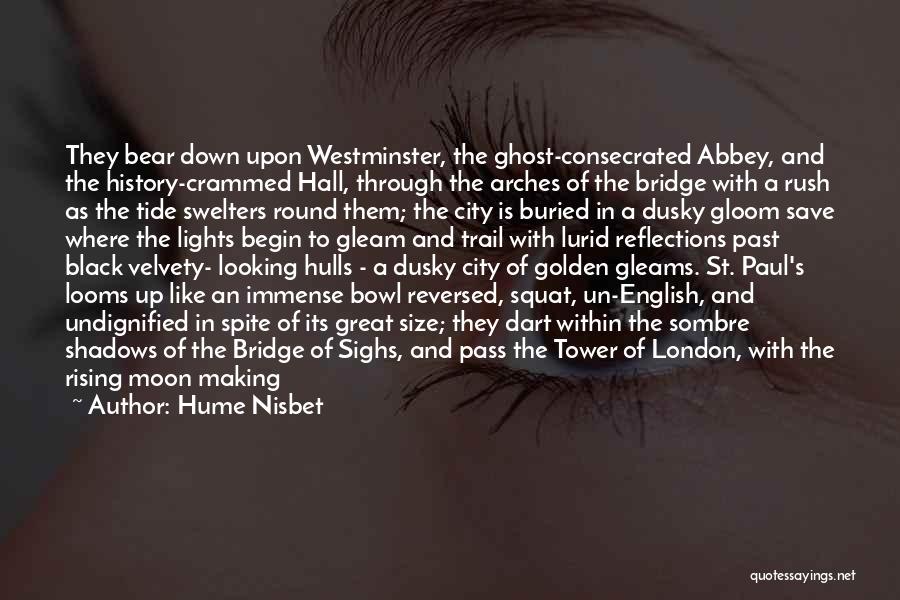 Hume Nisbet Quotes: They Bear Down Upon Westminster, The Ghost-consecrated Abbey, And The History-crammed Hall, Through The Arches Of The Bridge With A