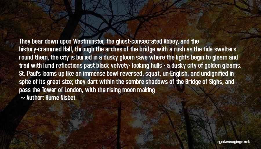 Hume Nisbet Quotes: They Bear Down Upon Westminster, The Ghost-consecrated Abbey, And The History-crammed Hall, Through The Arches Of The Bridge With A