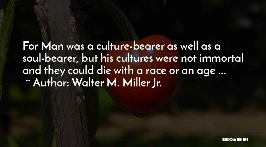 Walter M. Miller Jr. Quotes: For Man Was A Culture-bearer As Well As A Soul-bearer, But His Cultures Were Not Immortal And They Could Die