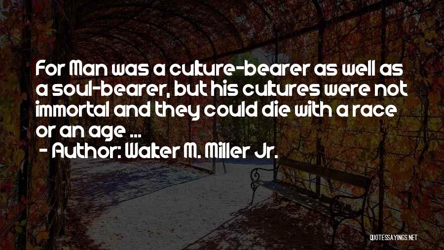 Walter M. Miller Jr. Quotes: For Man Was A Culture-bearer As Well As A Soul-bearer, But His Cultures Were Not Immortal And They Could Die