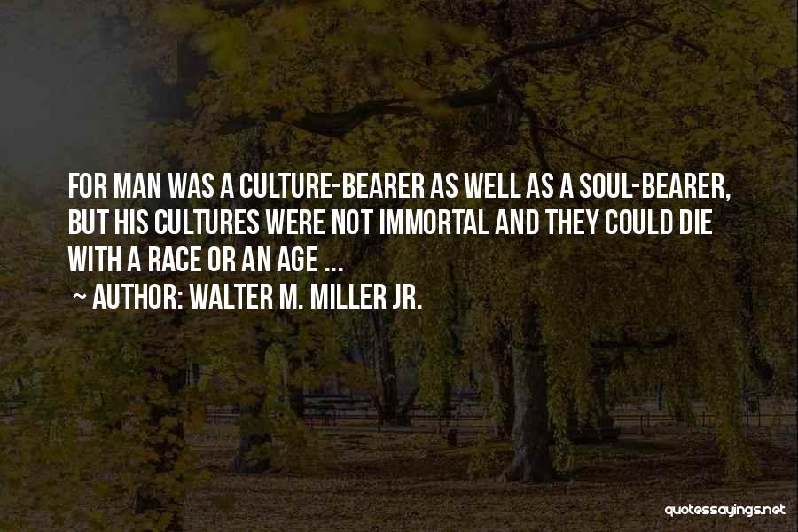 Walter M. Miller Jr. Quotes: For Man Was A Culture-bearer As Well As A Soul-bearer, But His Cultures Were Not Immortal And They Could Die