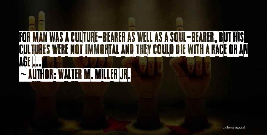 Walter M. Miller Jr. Quotes: For Man Was A Culture-bearer As Well As A Soul-bearer, But His Cultures Were Not Immortal And They Could Die