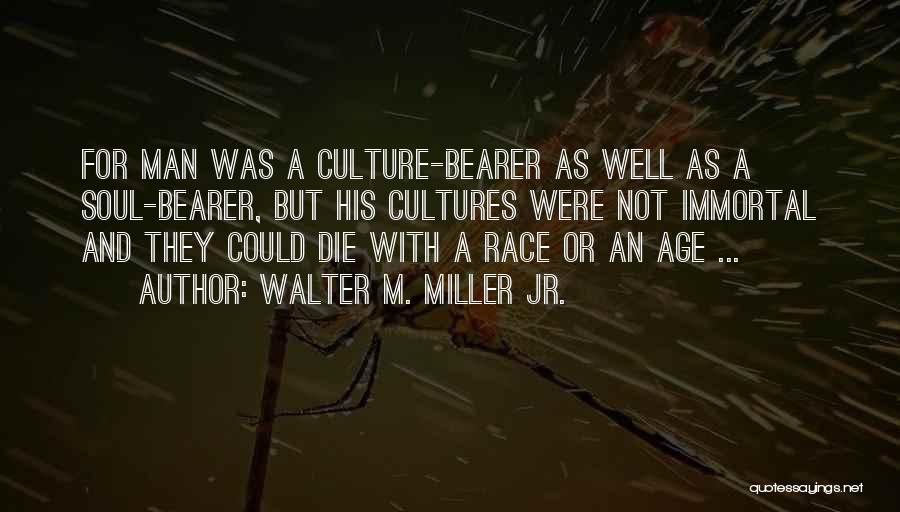 Walter M. Miller Jr. Quotes: For Man Was A Culture-bearer As Well As A Soul-bearer, But His Cultures Were Not Immortal And They Could Die