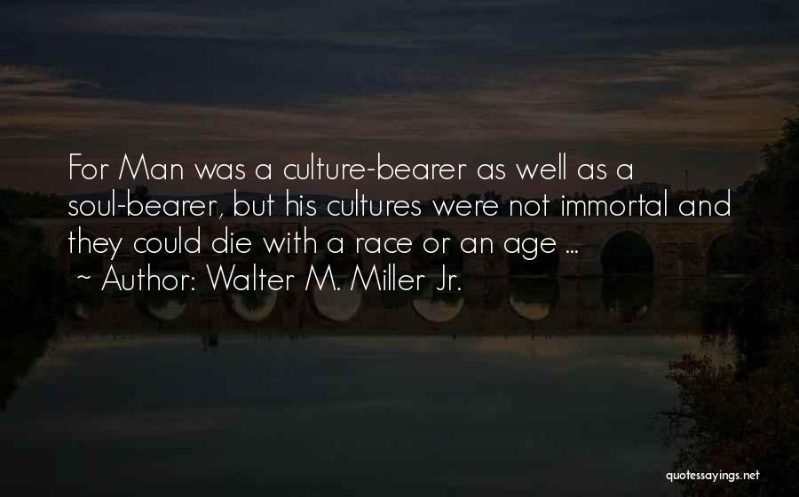 Walter M. Miller Jr. Quotes: For Man Was A Culture-bearer As Well As A Soul-bearer, But His Cultures Were Not Immortal And They Could Die