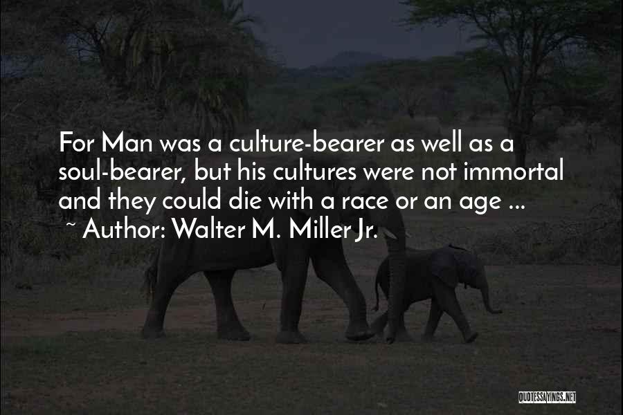 Walter M. Miller Jr. Quotes: For Man Was A Culture-bearer As Well As A Soul-bearer, But His Cultures Were Not Immortal And They Could Die