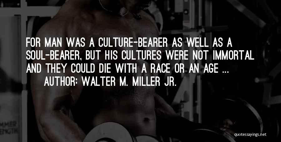 Walter M. Miller Jr. Quotes: For Man Was A Culture-bearer As Well As A Soul-bearer, But His Cultures Were Not Immortal And They Could Die