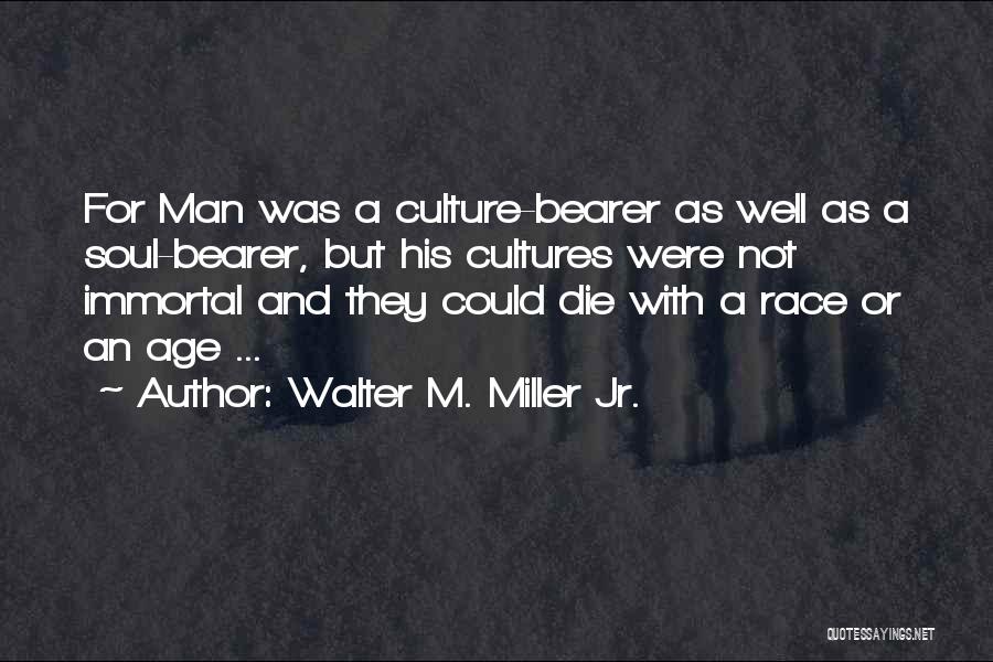 Walter M. Miller Jr. Quotes: For Man Was A Culture-bearer As Well As A Soul-bearer, But His Cultures Were Not Immortal And They Could Die