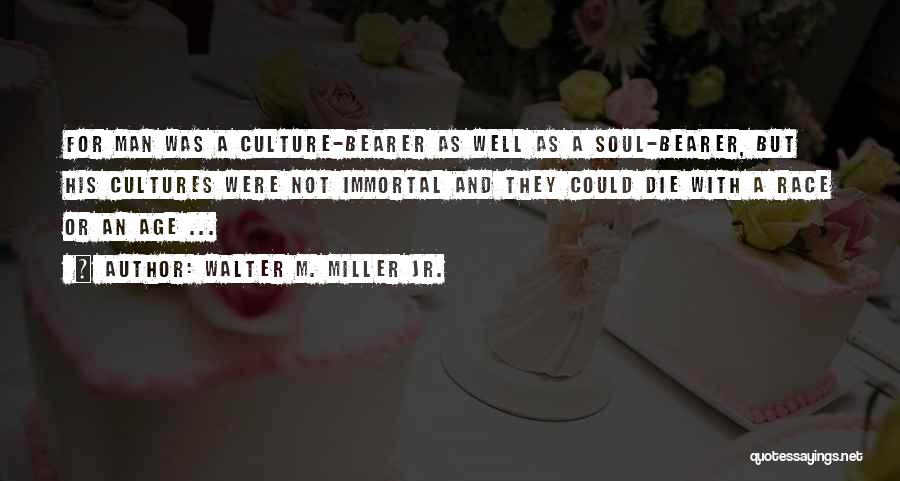 Walter M. Miller Jr. Quotes: For Man Was A Culture-bearer As Well As A Soul-bearer, But His Cultures Were Not Immortal And They Could Die