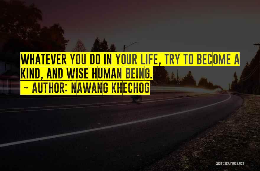 Nawang Khechog Quotes: Whatever You Do In Your Life, Try To Become A Kind, And Wise Human Being.