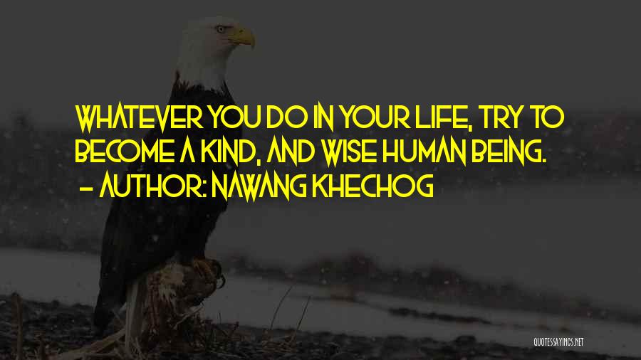 Nawang Khechog Quotes: Whatever You Do In Your Life, Try To Become A Kind, And Wise Human Being.