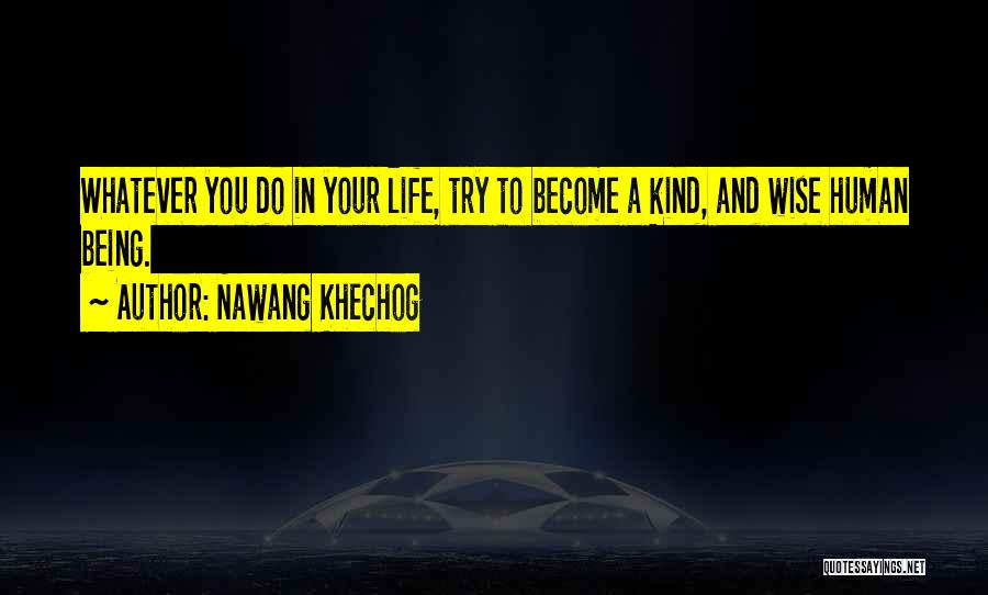 Nawang Khechog Quotes: Whatever You Do In Your Life, Try To Become A Kind, And Wise Human Being.