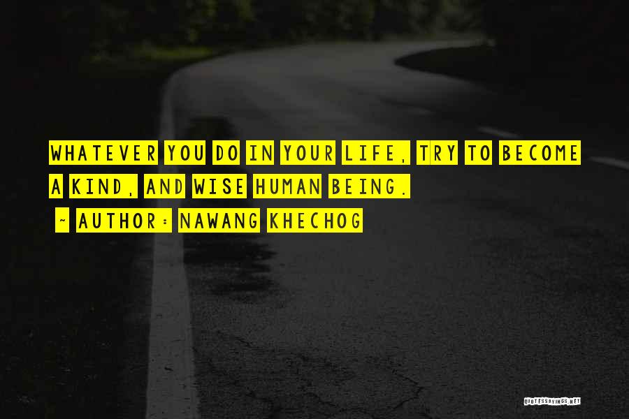 Nawang Khechog Quotes: Whatever You Do In Your Life, Try To Become A Kind, And Wise Human Being.