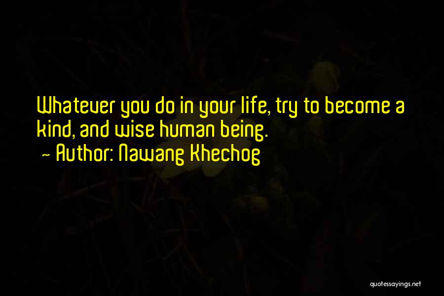 Nawang Khechog Quotes: Whatever You Do In Your Life, Try To Become A Kind, And Wise Human Being.