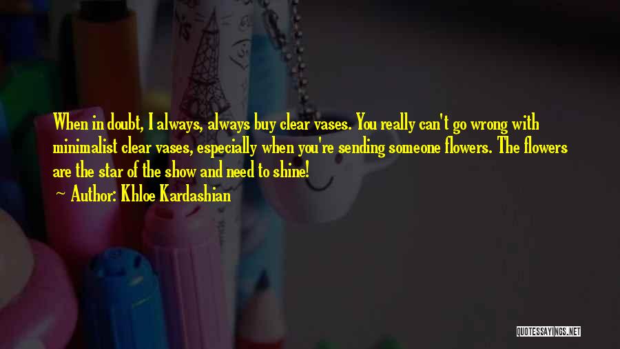 Khloe Kardashian Quotes: When In Doubt, I Always, Always Buy Clear Vases. You Really Can't Go Wrong With Minimalist Clear Vases, Especially When