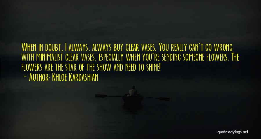 Khloe Kardashian Quotes: When In Doubt, I Always, Always Buy Clear Vases. You Really Can't Go Wrong With Minimalist Clear Vases, Especially When