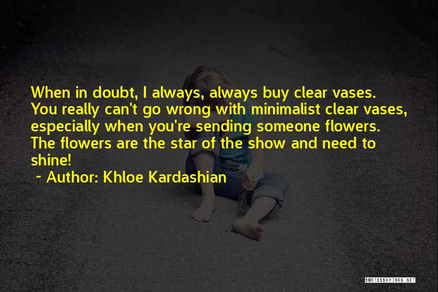 Khloe Kardashian Quotes: When In Doubt, I Always, Always Buy Clear Vases. You Really Can't Go Wrong With Minimalist Clear Vases, Especially When