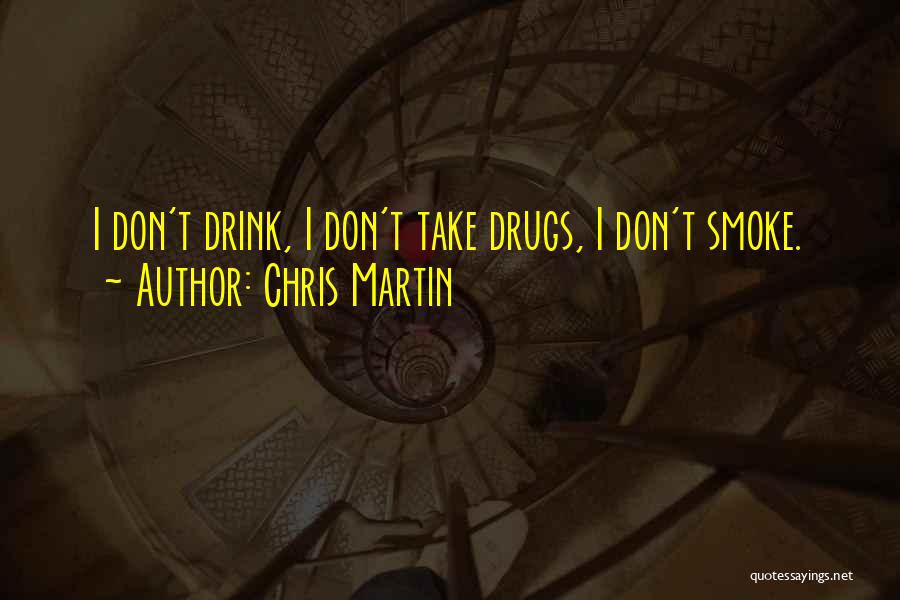 Chris Martin Quotes: I Don't Drink, I Don't Take Drugs, I Don't Smoke.