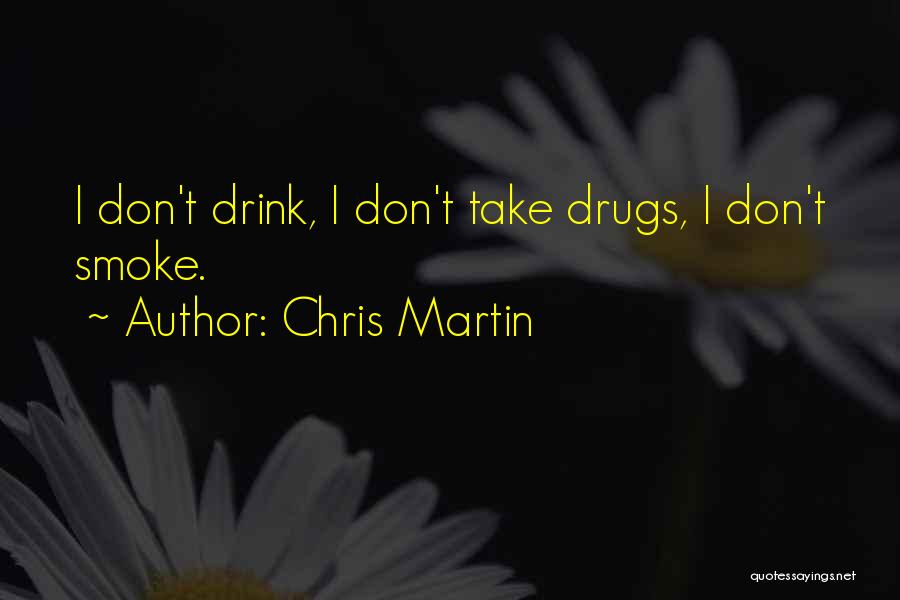 Chris Martin Quotes: I Don't Drink, I Don't Take Drugs, I Don't Smoke.