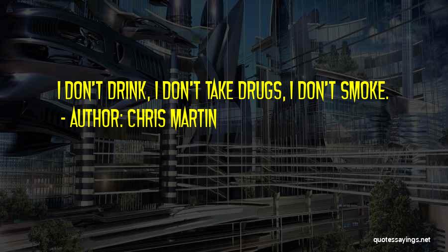 Chris Martin Quotes: I Don't Drink, I Don't Take Drugs, I Don't Smoke.