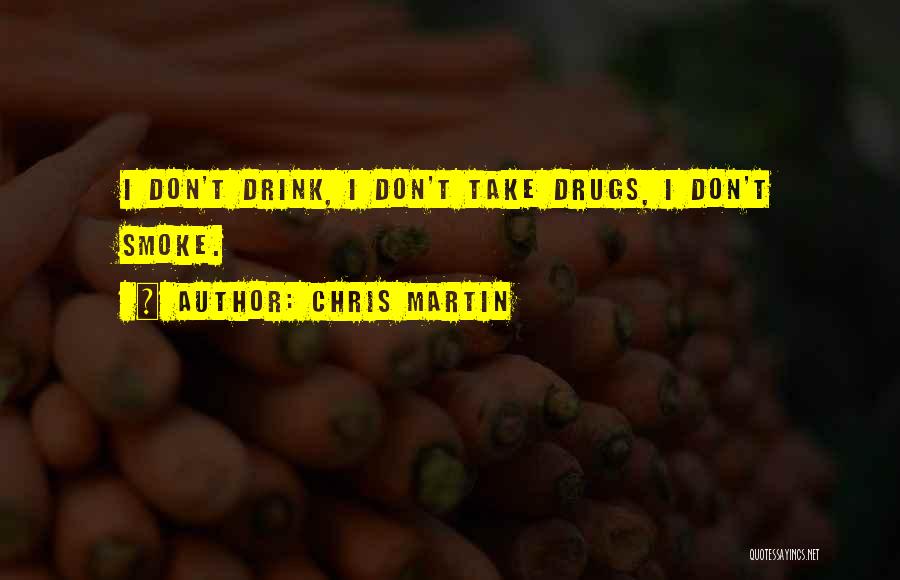 Chris Martin Quotes: I Don't Drink, I Don't Take Drugs, I Don't Smoke.