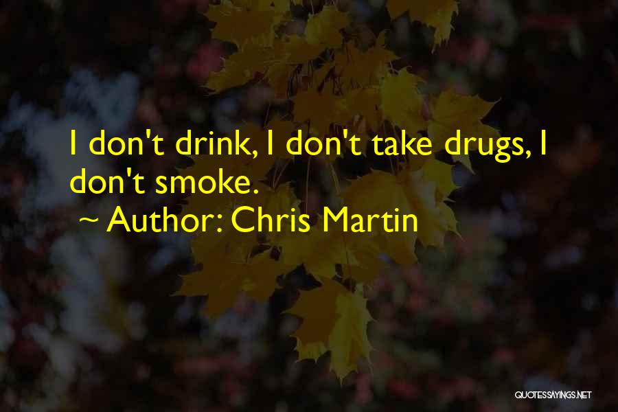 Chris Martin Quotes: I Don't Drink, I Don't Take Drugs, I Don't Smoke.