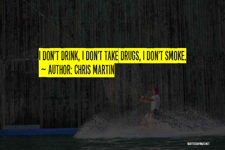 Chris Martin Quotes: I Don't Drink, I Don't Take Drugs, I Don't Smoke.