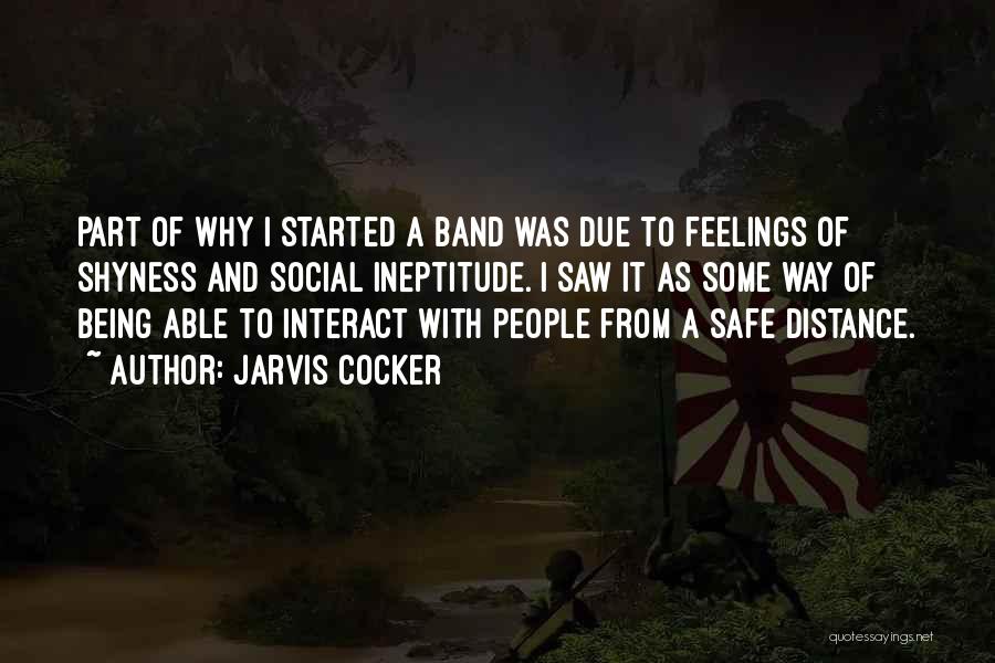 Jarvis Cocker Quotes: Part Of Why I Started A Band Was Due To Feelings Of Shyness And Social Ineptitude. I Saw It As