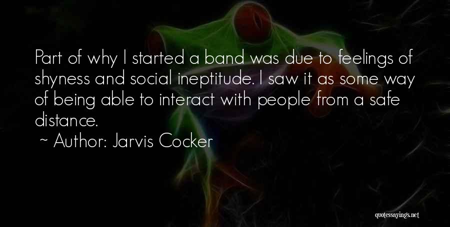 Jarvis Cocker Quotes: Part Of Why I Started A Band Was Due To Feelings Of Shyness And Social Ineptitude. I Saw It As