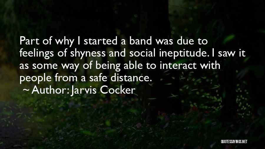 Jarvis Cocker Quotes: Part Of Why I Started A Band Was Due To Feelings Of Shyness And Social Ineptitude. I Saw It As