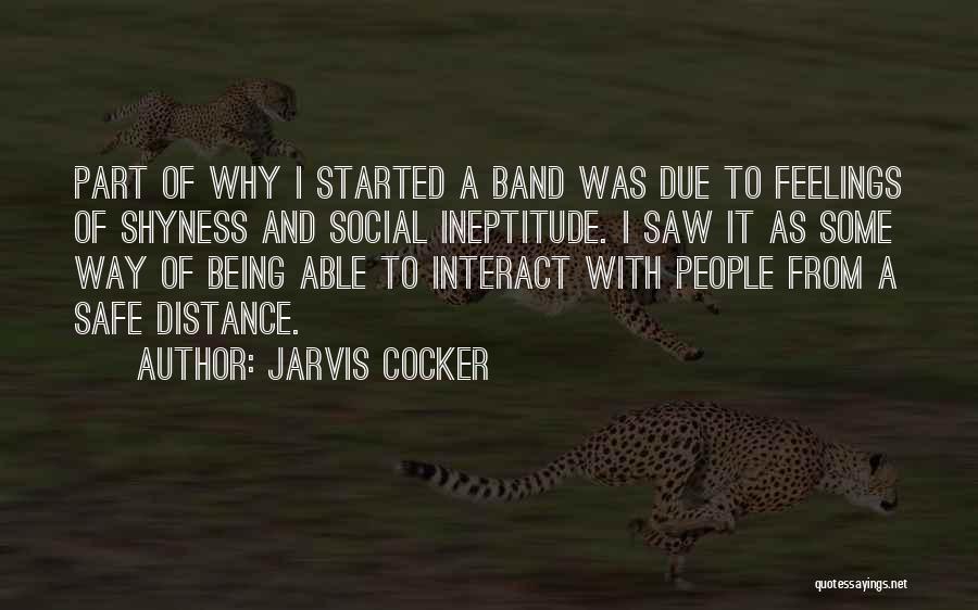 Jarvis Cocker Quotes: Part Of Why I Started A Band Was Due To Feelings Of Shyness And Social Ineptitude. I Saw It As